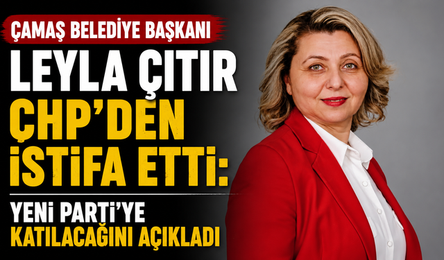 Çamaş Belediye Başkanı Leyla Çıtır CHP'den istifa etti: Yeni Parti'ye katılacağını açıkladı
