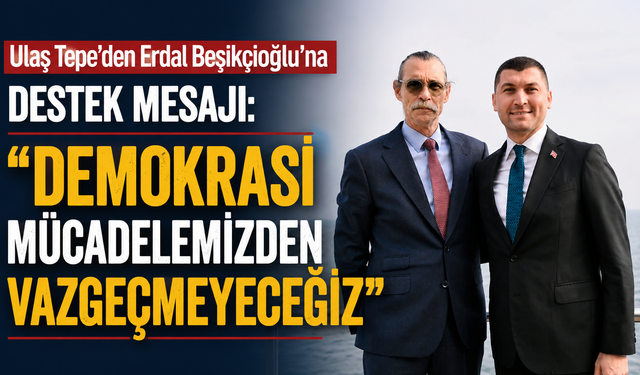Ulaş Tepe'den Erdal Beşikçioğlu'na destek mesajı: "Demokrasi mücadelemizden vazgeçmeyeceğiz"