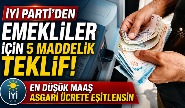 İYİ Parti'den emekliler için 5 maddelik teklif: En düşük maaş asgari ücrete eşitlensin