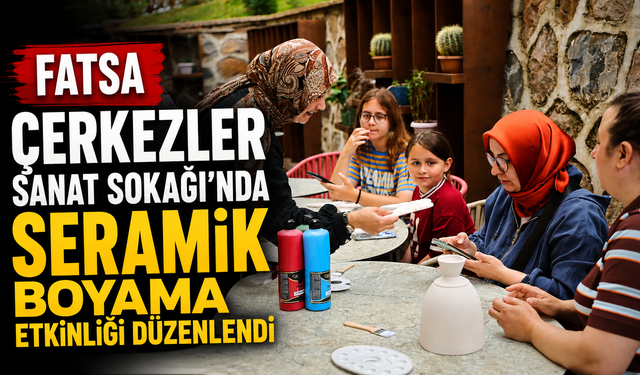 Fatsa Çerkezler Sanat Sokağı'nda seramik boyama etkinliği düzenlendi