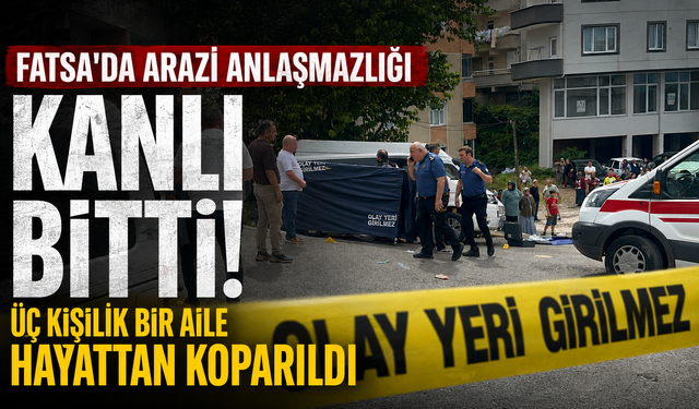 Fatsa'da arazi anlaşmazlığı kanlı bitti: Üç kişilik bir aile hayattan koparıldı