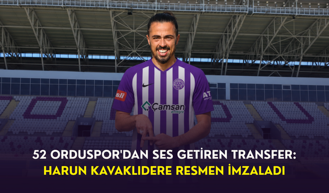 52 Orduspor'dan ses getiren transfer: Harun Kavaklıdere resmen imzaladı