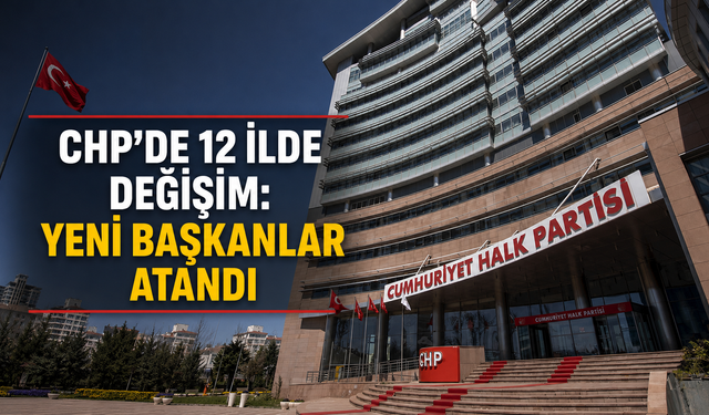 CHP'de 12 ilde değişim: Yeni başkanlar atandı