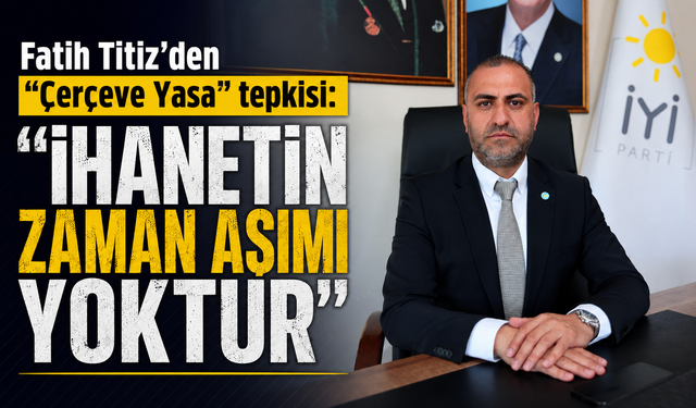 Fatih Titiz’den “Çerçeve Yasa” tepkisi: “İhanetin zaman aşımı yoktur”