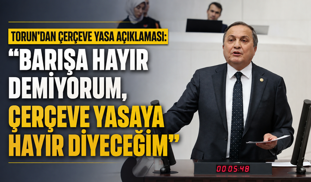 Torun'dan çerçeve yasa açıklaması: "Barışa hayır demiyorum, çerçeve yasaya hayır diyeceğim"