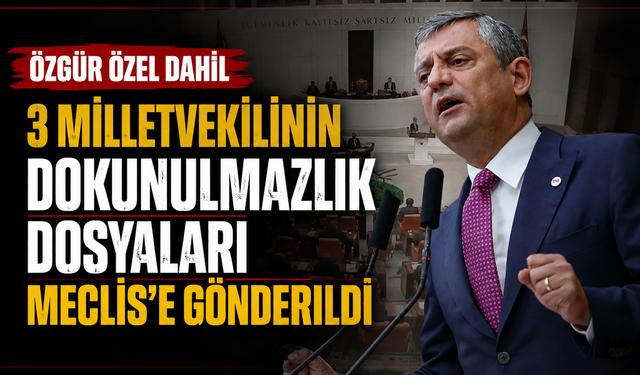 Özgür Özel dahil 3 milletvekilinin dokunulmazlık dosyaları Meclis’e gönderildi