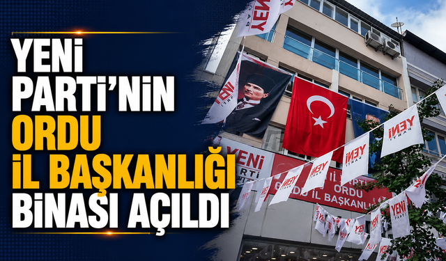 YENİ Parti’nin Ordu İl Başkanlığı binası açıldı