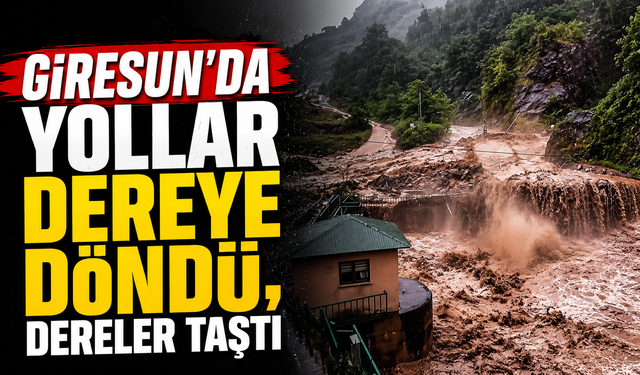 Giresun'da yollar dereye döndü, dereler taştı