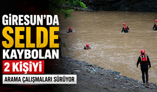 Giresun’da selde kaybolan 2 kişiyi arama çalışmaları sürüyor