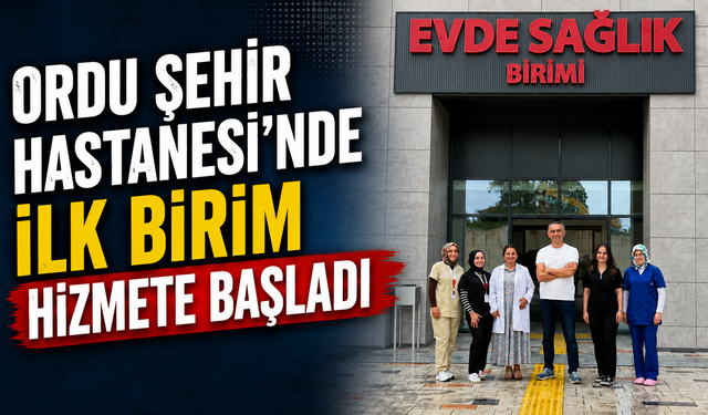 Ordu Şehir Hastanesi'nde ilk birim hizmete başladı