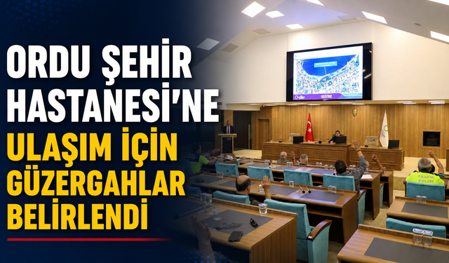 Ordu Şehir Hastanesi’ne ulaşım için güzergahlar belirlendi