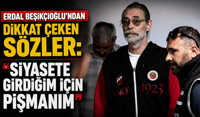 Erdal Beşikçioğlu’ndan dikkat çeken sözler: “Siyasete girdiğim için pişmanım”