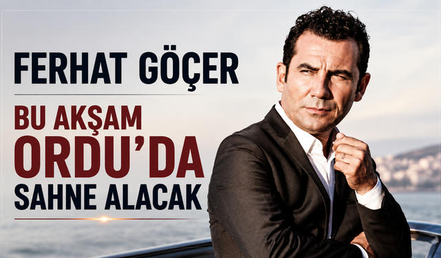 Ferhat Göçer bu akşam Ordu'da sahne alacak