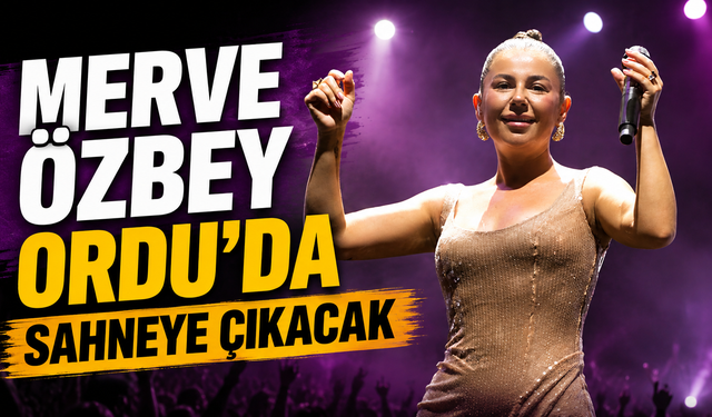 Merve Özbey Ordu’da sahneye çıkacak