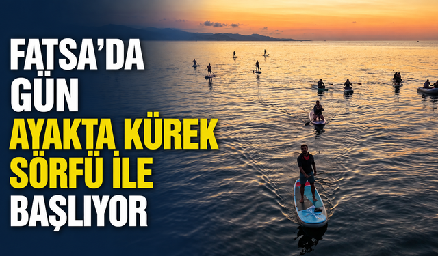 Fatsa'da gün ayakta kürek sörfü ile başlıyor