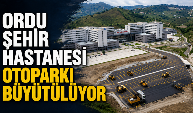Ordu Şehir Hastanesi otoparkı büyütülüyor