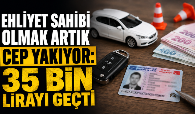 Ehliyet sahibi olmak artık cep yakıyor: 35 bin lirayı geçti