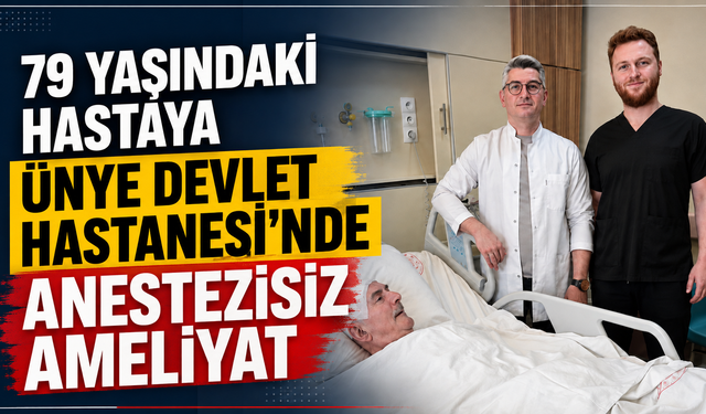 79 yaşındaki hastaya Ünye Devlet Hastanesi’nde anestezisiz ameliyat