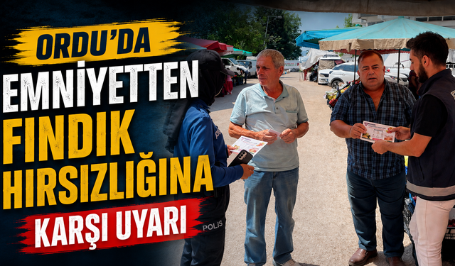 Ordu’da emniyetten fındık hırsızlığına karşı uyarı