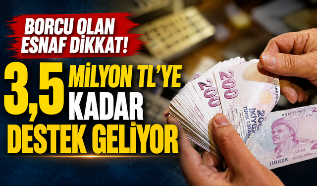Borcu olan esnaf dikkat! 3,5 milyon TL’ye kadar destek geliyor