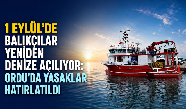 1 Eylül’de balıkçılar yeniden denize açılıyor: Ordu’da yasaklar hatırlatıldı