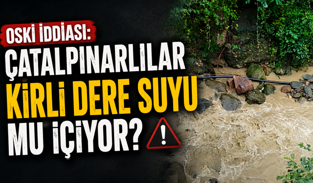 OSKİ iddiası: Çatalpınarlılar kirli dere suyu mu içiyor?
