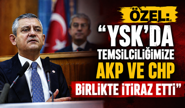 Özel: "YSK'da temsilciliğimize AKP ve CHP birlikte itiraz etti"