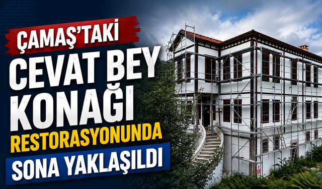 Çamaş’taki Cevat Bey Konağı restorasyonunda sona yaklaşıldı