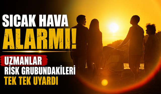 Sıcak hava alarmı: Uzmanlar risk grubundakileri tek tek uyardı