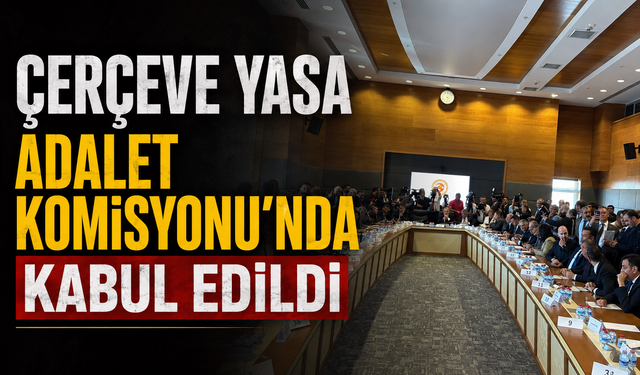 Çerçeve yasa Adalet Komisyonu’nda kabul edildi