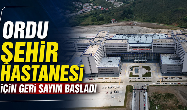 Ordu Şehir Hastanesi için geri sayım başladı