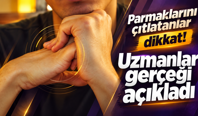 Parmaklarını çıtlatanlar dikkat! Uzmanlar gerçeği açıkladı