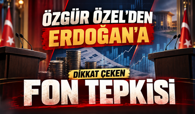 ÖZGÜR ÖZEL’DEN ERDOĞAN’A DİKKAT ÇEKEN FON TEPKİSİ