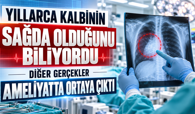 YILLARCA KALBİNİN SAĞDA OLDUĞUNU BİLİYORDU, DİĞER GERÇEKLER AMELİYATTA ORTAYA ÇIKTI