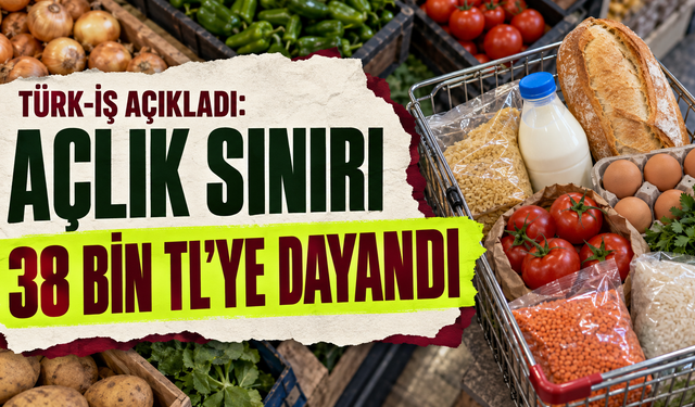 TÜRK-İŞ açıkladı: Açlık sınırı 38 bin TL’ye dayandı