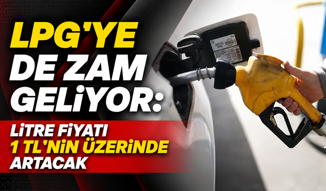 LPG’ye de zam geliyor: Litre fiyatı 1 TL’nin üzerinde artacak