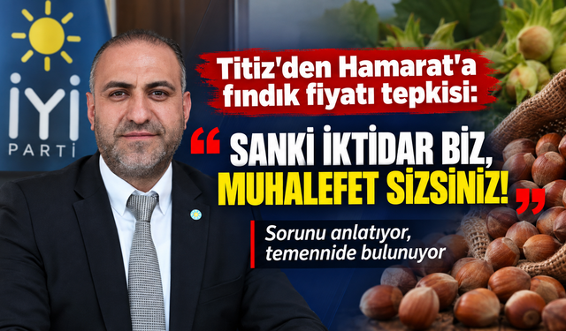 Titiz’den Hamarat'a fındık fiyatı tepkisi:"Sanki iktidar biz, muhalefet sizsiniz! Sorunu anlatıyor, temennide bulunuyor"