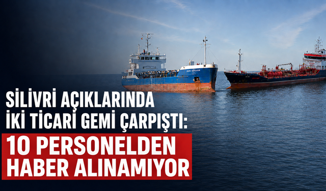 Silivri açıklarında iki ticari gemi çarpıştı: 10 personelden haber alınamıyor