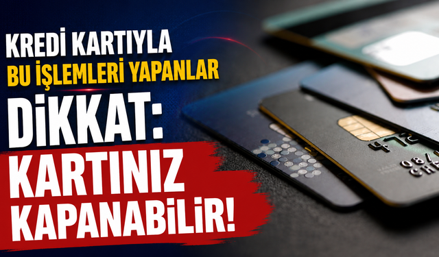 Kredi kartıyla bu işlemleri yapanlar dikkat: Kartınız kapanabilir!