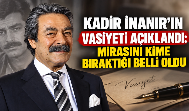 Kadir İnanır’ın vasiyeti açıklandı: Mirasını kime bıraktığı belli oldu
