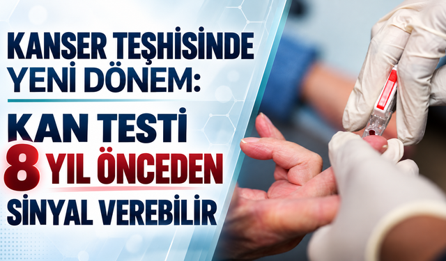 Kanser teşhisinde yeni dönem: Kan testi 8 yıl önceden sinyal verebilir