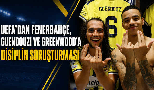 UEFA’dan Fenerbahçe, Guendouzi ve Greenwood’a disiplin soruşturması