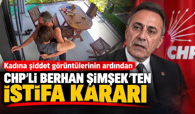 Kadına şiddet görüntülerinin ardından CHP'li Berhan Şimşek’ten istifa kararı