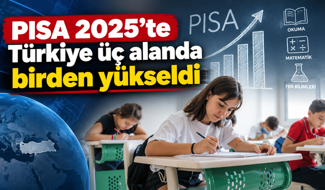 PISA 2025’te Türkiye üç alanda birden yükseldi