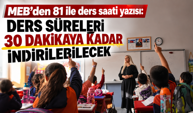 MEB’den 81 ile ders saati yazısı: Ders süreleri 30 dakikaya kadar indirilebilecek