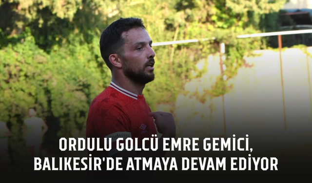 Ordulu golcü Emre Gemici, Balıkesir'de atmaya devam ediyor