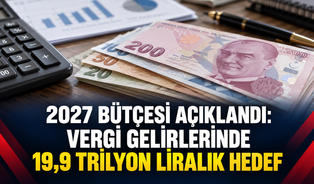 2027 Bütçesi Açıklandı: Vergi Gelirlerinde 19,9 Trilyon Liralık Hedef