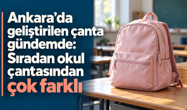 Ankara’da geliştirilen çanta gündemde: Sıradan okul çantasından çok farklı