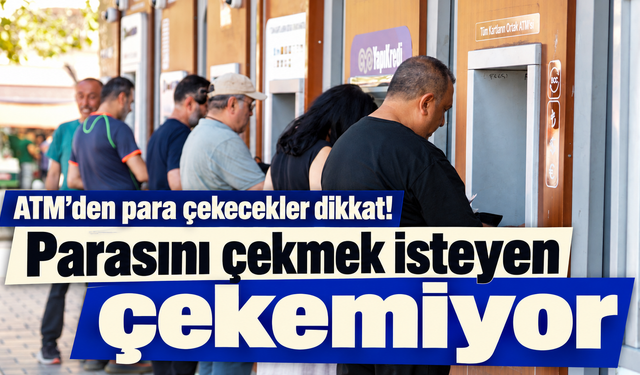 ATM’den para çekecekler dikkat! Parasını çekmek isteyen çekemiyor