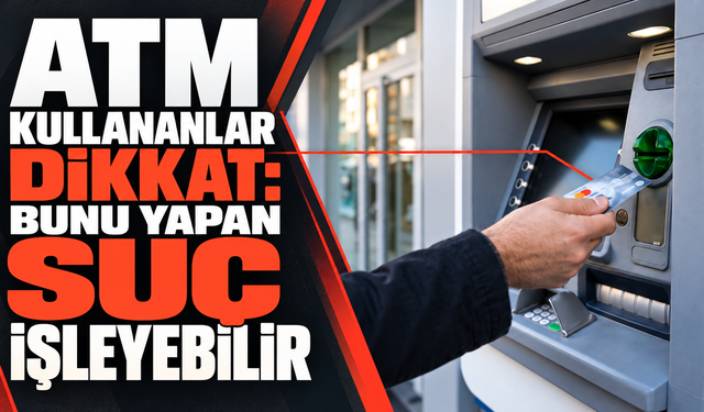 ATM kullananlar dikkat: Bunu yapan suç işleyebilir